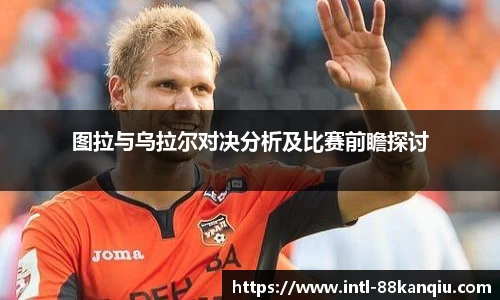 图拉与乌拉尔对决分析及比赛前瞻探讨