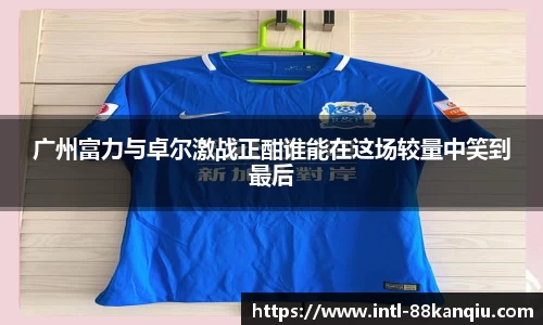 广州富力与卓尔激战正酣谁能在这场较量中笑到最后