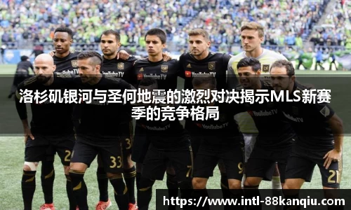 洛杉矶银河与圣何地震的激烈对决揭示MLS新赛季的竞争格局