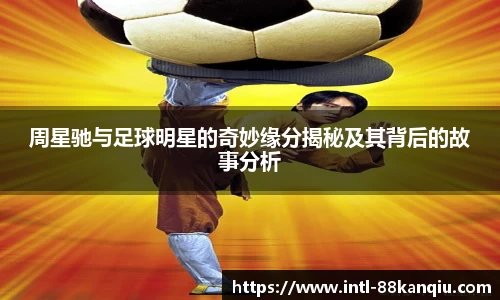 周星驰与足球明星的奇妙缘分揭秘及其背后的故事分析