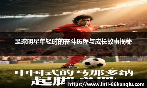 足球明星年轻时的奋斗历程与成长故事揭秘